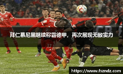 拜仁慕尼黑继续称霸德甲，再次展现无敌实力