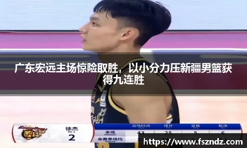 广东宏远主场惊险取胜，以小分力压新疆男篮获得九连胜