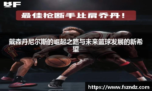 戴森丹尼尔斯的崛起之路与未来篮球发展的新希望