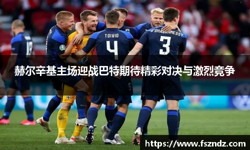 赫尔辛基主场迎战巴特期待精彩对决与激烈竞争