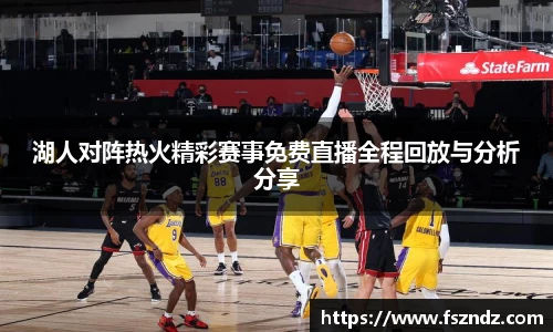 湖人对阵热火精彩赛事免费直播全程回放与分析分享