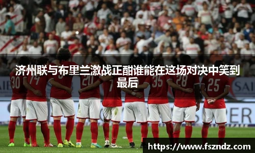 济州联与布里兰激战正酣谁能在这场对决中笑到最后