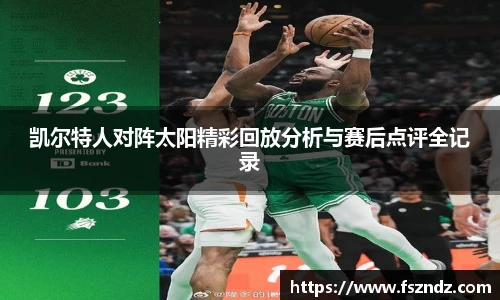 凯尔特人对阵太阳精彩回放分析与赛后点评全记录