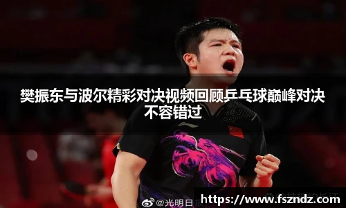 樊振东与波尔精彩对决视频回顾乒乓球巅峰对决不容错过
