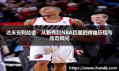 达米安利拉德：从新秀到NBA巨星的辉煌历程与传奇瞬间