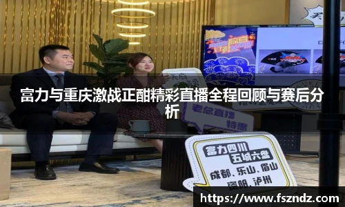 富力与重庆激战正酣精彩直播全程回顾与赛后分析