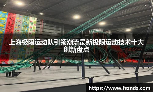 上海极限运动队引领潮流最新极限运动技术十大创新盘点