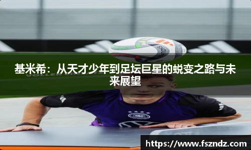 基米希：从天才少年到足坛巨星的蜕变之路与未来展望