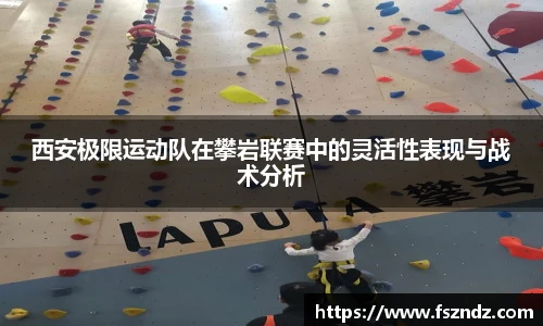 西安极限运动队在攀岩联赛中的灵活性表现与战术分析